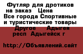 Футляр для дротиков на заказ › Цена ­ 2 000 - Все города Спортивные и туристические товары » Другое   . Адыгея респ.,Адыгейск г.